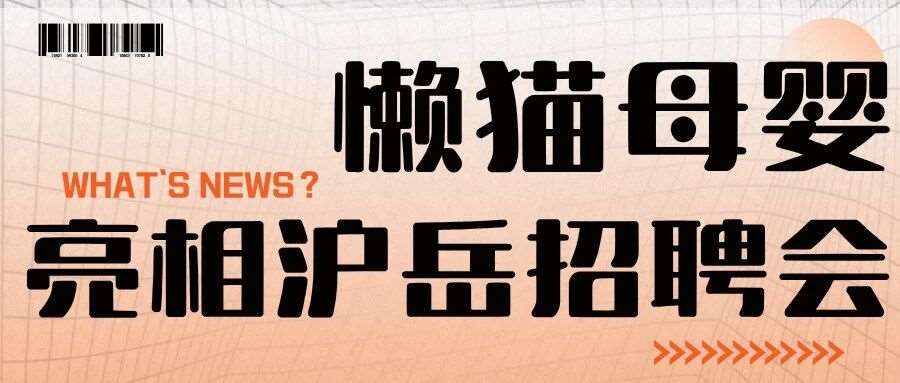 沪湘携手&middot;匠心筑梦｜懒猫母婴亮相沪岳招聘会，以真心护匠心，以规范赢未来
